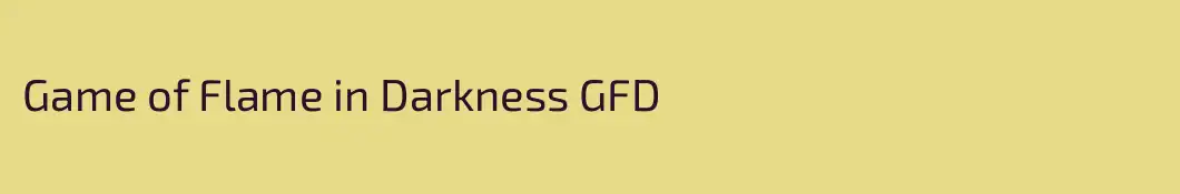 Game of Flame in Darkness GFD